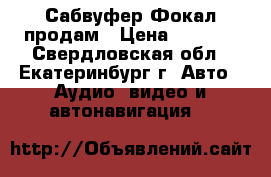 Сабвуфер Фокал продам › Цена ­ 4 000 - Свердловская обл., Екатеринбург г. Авто » Аудио, видео и автонавигация   